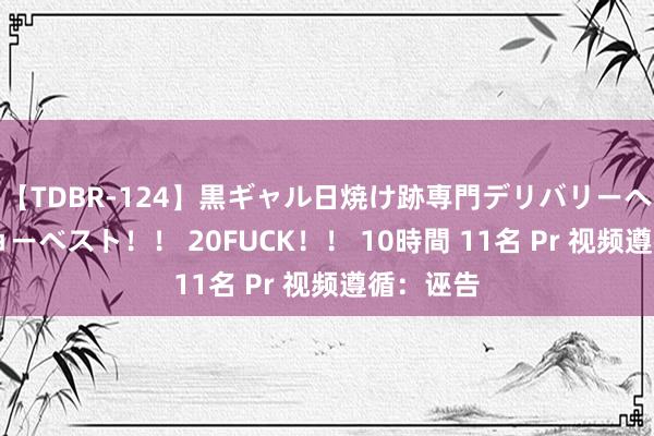 【TDBR-124】黒ギャル日焼け跡専門デリバリーヘルス チョーベスト！！ 20FUCK！！ 10時間 11名 Pr 视频遵循：诬告