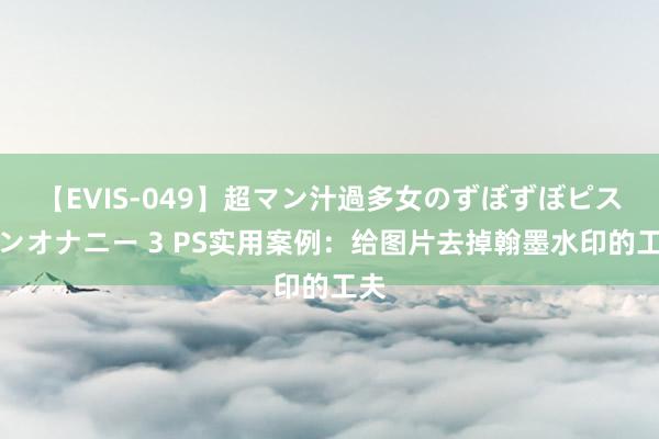 【EVIS-049】超マン汁過多女のずぼずぼピストンオナニー 3 PS实用案例：给图片去掉翰墨水印的工夫