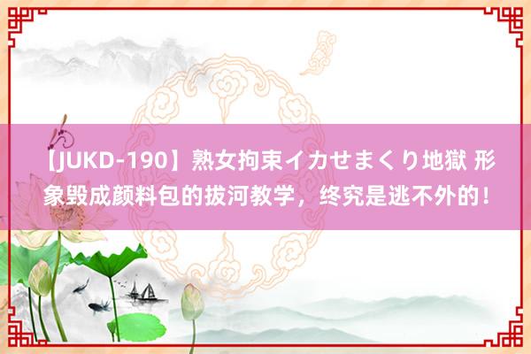 【JUKD-190】熟女拘束イカせまくり地獄 形象毁成颜料包的拔河教学，终究是逃不外的！