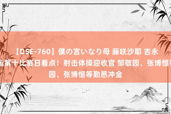 【DSE-760】僕の言いなり母 藤咲沙耶 吉永はるか 奥运第十比赛日看点！射击体操迎收官 邹敬园、张博恒等勤恳冲金