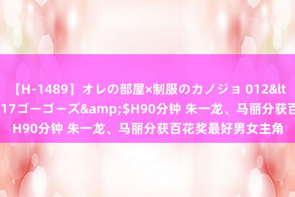 【H-1489】オレの部屋×制服のカノジョ 012</a>2010-09-17ゴーゴーズ&$H90分钟 朱一龙、马丽分获百花奖最好男女主角