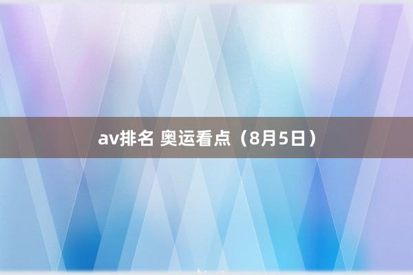 av排名 奥运看点（8月5日）