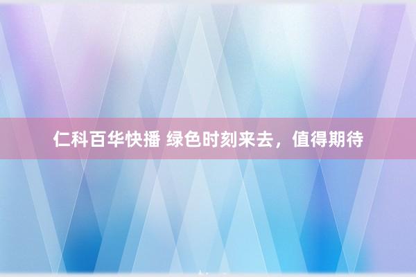 仁科百华快播 绿色时刻来去，值得期待