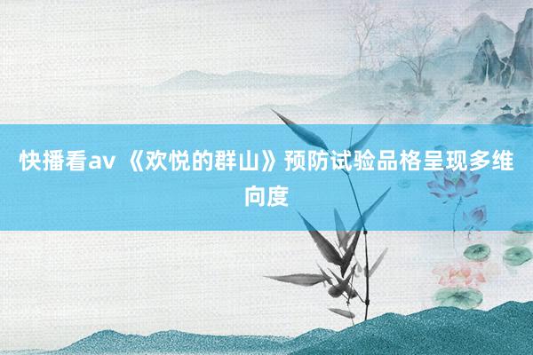 快播看av 《欢悦的群山》预防试验品格呈现多维向度