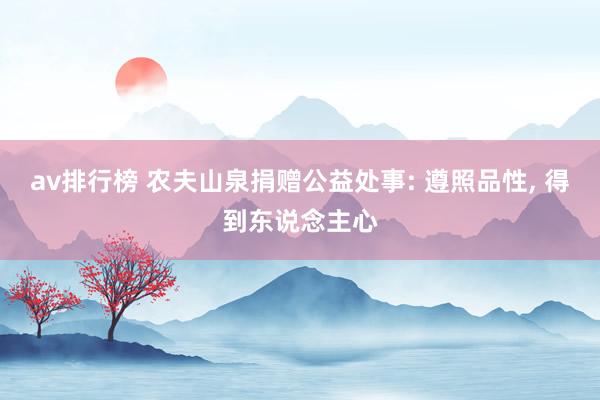 av排行榜 农夫山泉捐赠公益处事: 遵照品性, 得到东说念主心