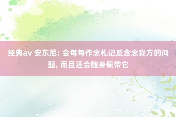 经典av 安东尼: 会每每作念札记反念念我方的问题, 而且还会随身佩带它