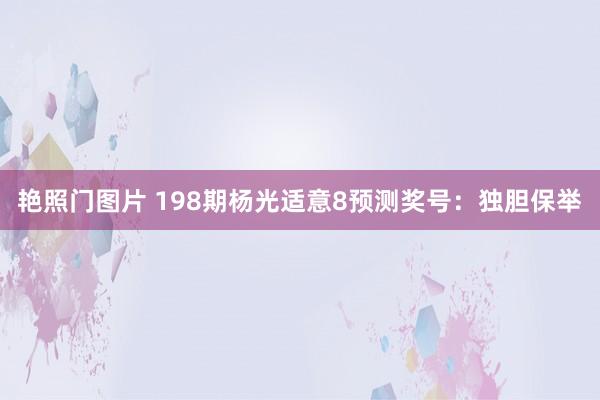 艳照门图片 198期杨光适意8预测奖号：独胆保举