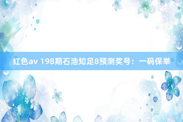 红色av 198期石浩知足8预测奖号：一码保举