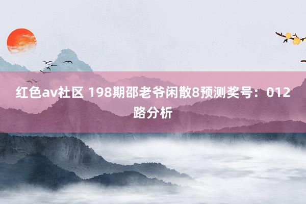 红色av社区 198期邵老爷闲散8预测奖号：012路分析