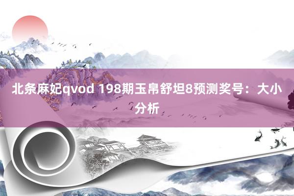 北条麻妃qvod 198期玉帛舒坦8预测奖号：大小分析