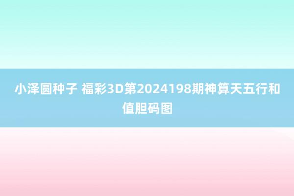 小泽圆种子 福彩3D第2024198期神算天五行和值胆码图