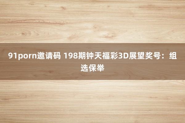 91porn邀请码 198期钟天福彩3D展望奖号：组选保举