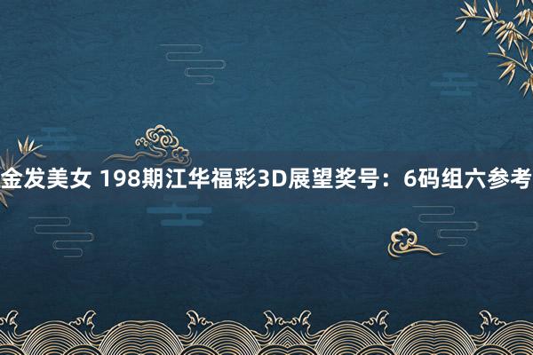 金发美女 198期江华福彩3D展望奖号：6码组六参考