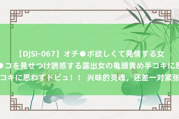 【DJSI-067】オチ●ポ欲しくて発情する女たち ところ構わずオマ●コを見せつけ誘惑する露出女の亀頭責め手コキに思わずドピュ！！ 兴味的灵魂，还差一对紧张够辣的维捏蛇皮鞋