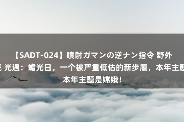 【SADT-024】噴射ガマンの逆ナン指令 野外浣腸悪戯 光遇：蟾光日，一个被严重低估的新步履，本年主题是嫦娥！