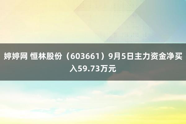 婷婷网 恒林股份（603661）9月5日主力资金净买入59.73万元