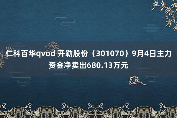 仁科百华qvod 开勒股份（301070）9月4日主力资金净卖出680.13万元