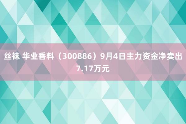 丝袜 华业香料（300886）9月4日主力资金净卖出7.17万元