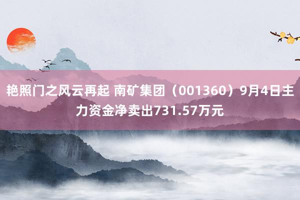 艳照门之风云再起 南矿集团（001360）9月4日主力资金净卖出731.57万元