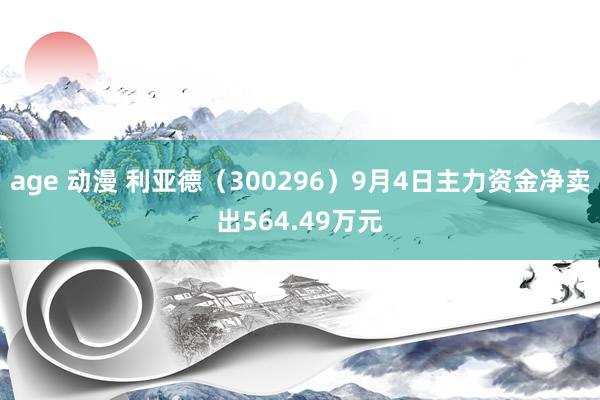 age 动漫 利亚德（300296）9月4日主力资金净卖出564.49万元