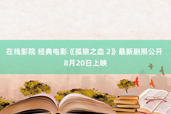 在线影院 经典电影《孤狼之血 2》最新剧照公开 8月20日上映