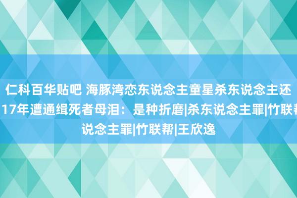 仁科百华贴吧 海豚湾恋东说念主童星杀东说念主还庆功！判17年遭通缉　死者母泪：是种折磨|杀东说念主罪|竹联帮|王欣逸