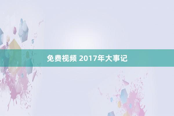 免费视频 2017年大事记