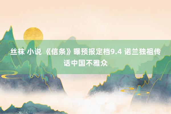 丝袜 小说 《信条》曝预报定档9.4 诺兰独祖传话中国不雅众