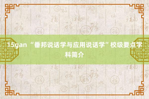 15gan “番邦说话学与应用说话学”校级要点学科简介