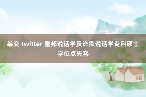 拳交 twitter 番邦说话学及诈欺说话学专科硕士学位点先容