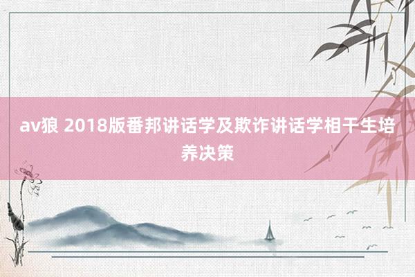 av狼 2018版番邦讲话学及欺诈讲话学相干生培养决策